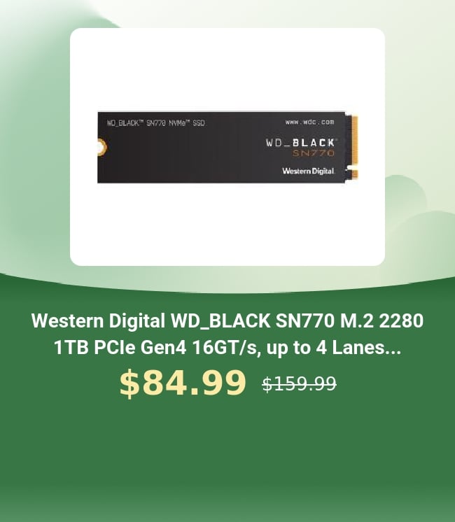 BLACK - Western Digital WDBLACK SN770 M.2 2280 1TB PCle Gen4 16GTs, up to 4 Lanes... $84.99 si599 