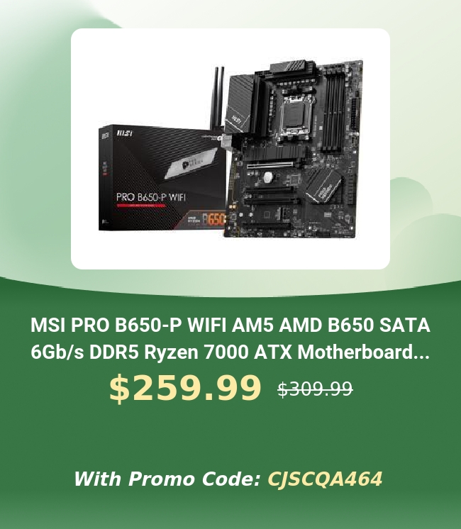  MSI PRO B650-P WIFI AM5 AMD B650 SATA 6Gbs DDR5 Ryzen 7000 ATX Motherboard... $259.99 530999 With Promo Code: CJSCQA464 